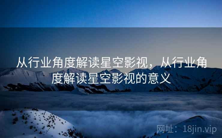 从行业角度解读星空影视，从行业角度解读星空影视的意义  第1张