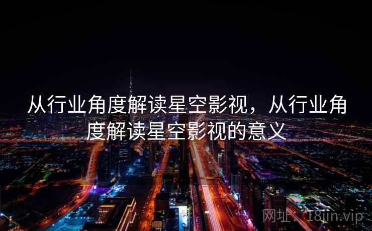 从行业角度解读星空影视，从行业角度解读星空影视的意义  第2张