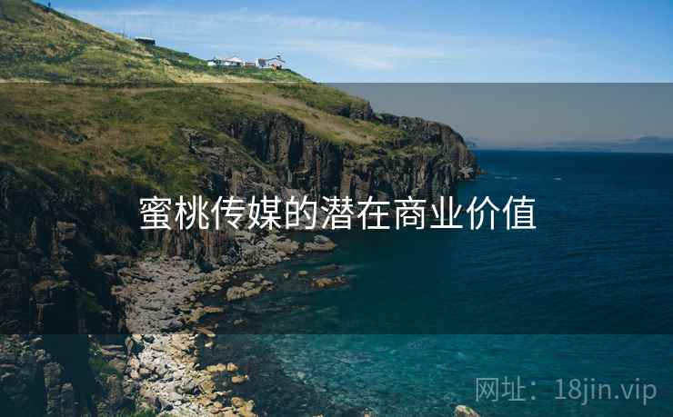 蜜桃传媒的潜在商业价值  第2张