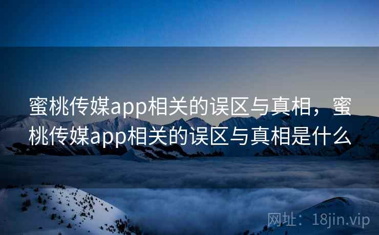 蜜桃传媒app相关的误区与真相，蜜桃传媒app相关的误区与真相是什么  第2张