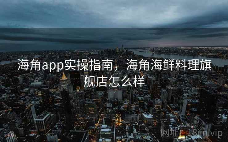 海角app实操指南，海角海鲜料理旗舰店怎么样  第2张