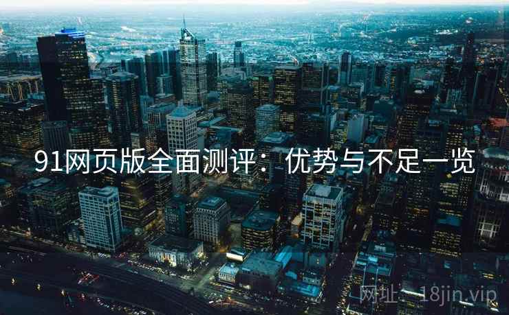91网页版全面测评：优势与不足一览  第1张