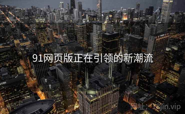 91网页版正在引领的新潮流  第2张
