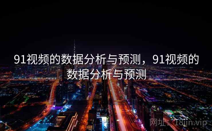 91视频的数据分析与预测，91视频的数据分析与预测  第1张