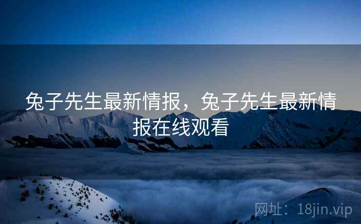 兔子先生最新情报，兔子先生最新情报在线观看  第1张