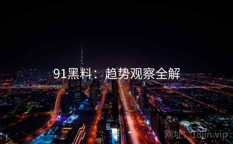 91黑料：趋势观察全解  第1张