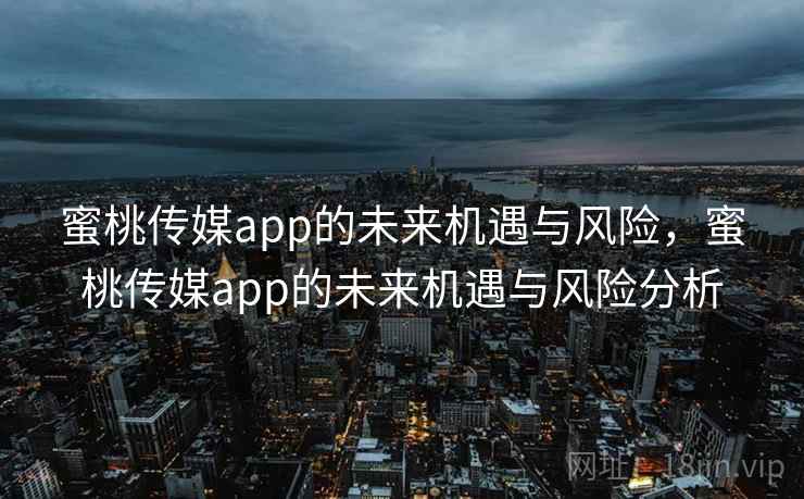 蜜桃传媒app的未来机遇与风险，蜜桃传媒app的未来机遇与风险分析  第2张