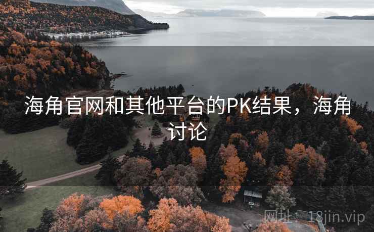 海角官网和其他平台的PK结果，海角讨论  第1张
