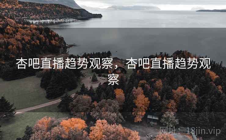 杏吧直播趋势观察，杏吧直播趋势观察  第1张
