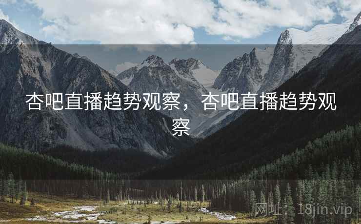 杏吧直播趋势观察，杏吧直播趋势观察  第2张