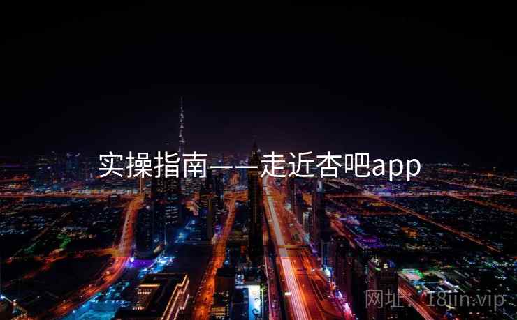 实操指南——走近杏吧app  第1张