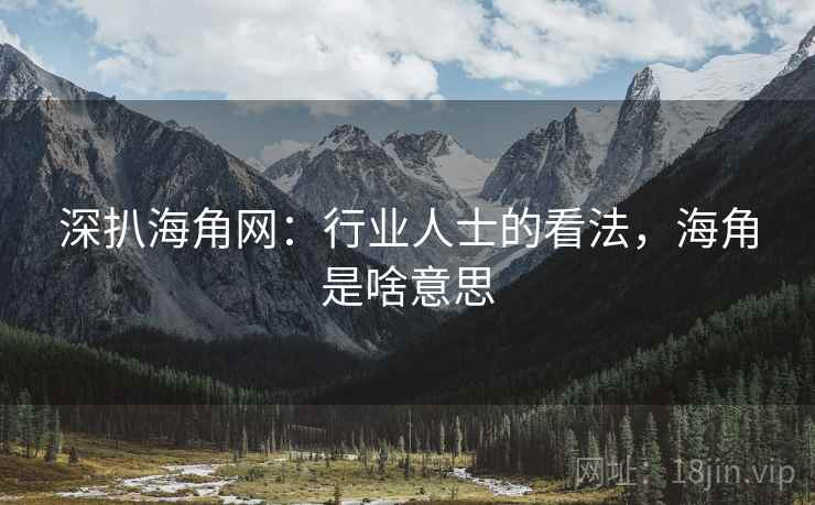 深扒海角网：行业人士的看法，海角是啥意思  第2张