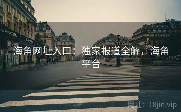 海角网址入口：独家报道全解，海角平台  第2张