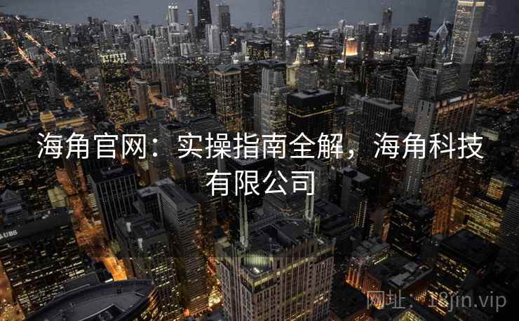 海角官网：实操指南全解，海角科技有限公司  第1张