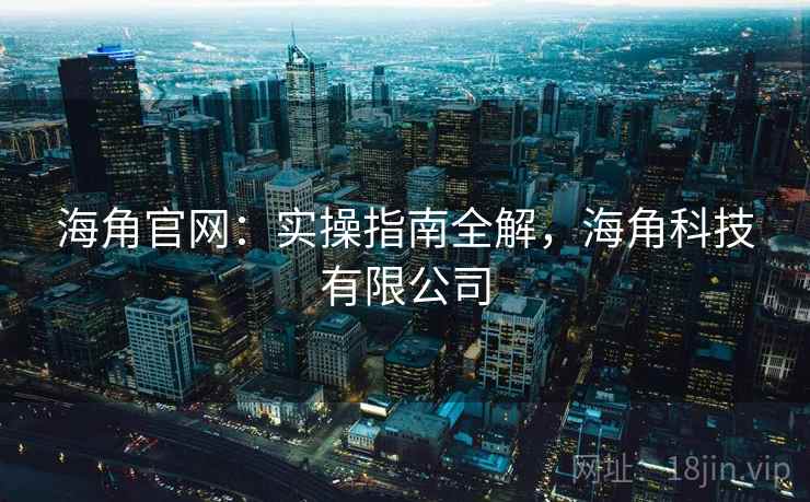 海角官网：实操指南全解，海角科技有限公司  第2张