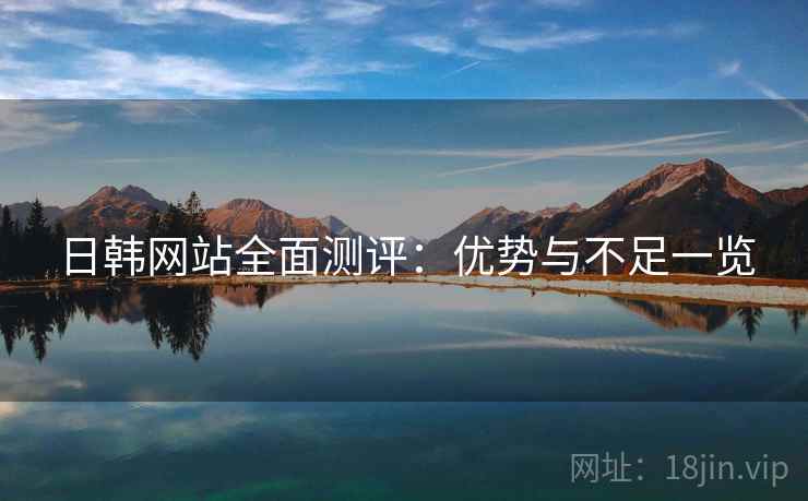 日韩网站全面测评：优势与不足一览  第2张