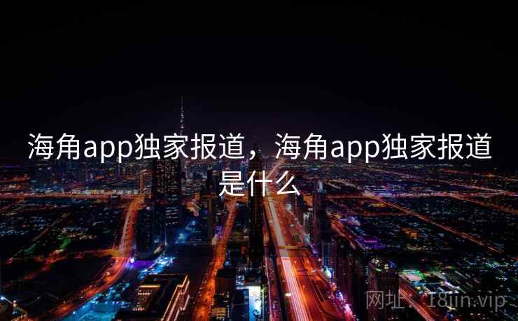 海角app独家报道，海角app独家报道是什么  第1张