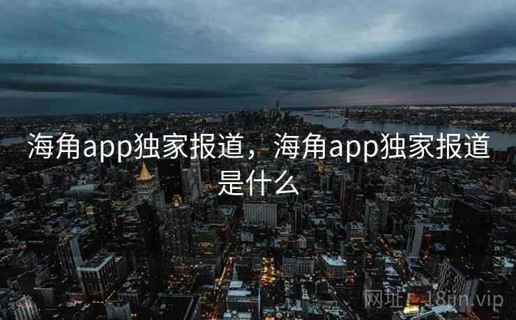 海角app独家报道，海角app独家报道是什么  第2张