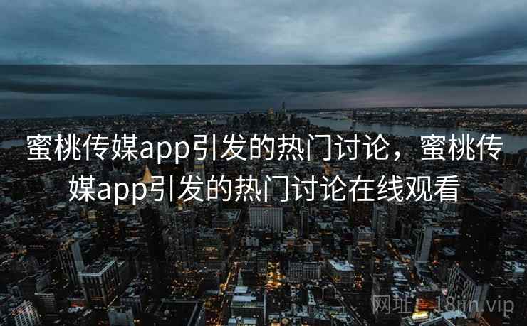 蜜桃传媒app引发的热门讨论，蜜桃传媒app引发的热门讨论在线观看  第2张