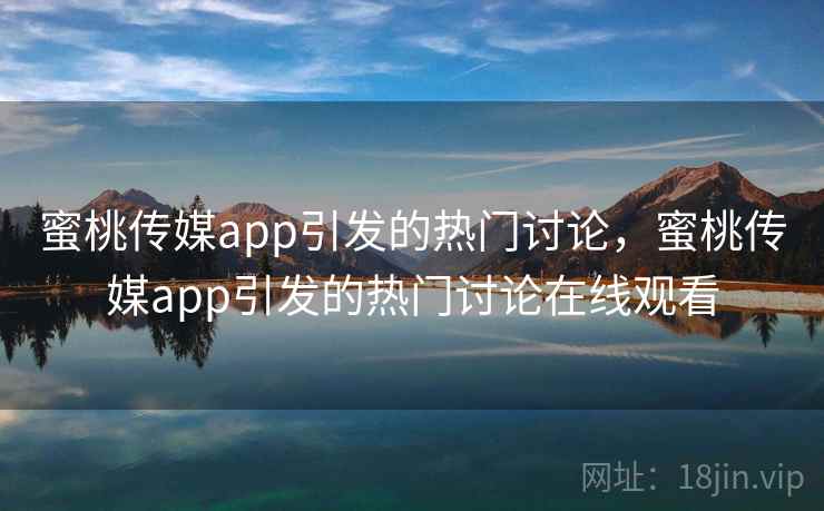 蜜桃传媒app引发的热门讨论，蜜桃传媒app引发的热门讨论在线观看  第1张