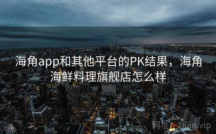 海角app和其他平台的PK结果，海角海鲜料理旗舰店怎么样  第1张