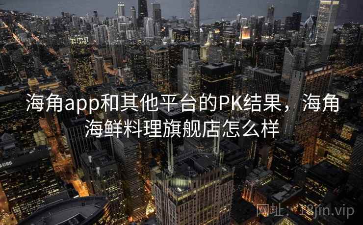 海角app和其他平台的PK结果，海角海鲜料理旗舰店怎么样  第2张