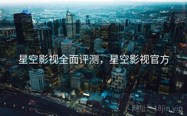 星空影视全面评测，星空影视官方  第2张