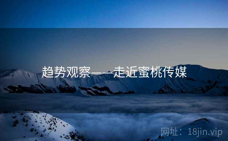 趋势观察——走近蜜桃传媒  第1张