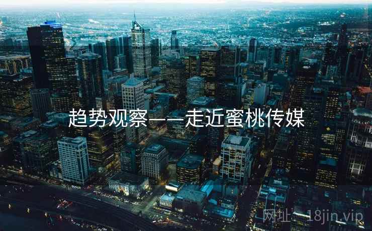 趋势观察——走近蜜桃传媒  第2张