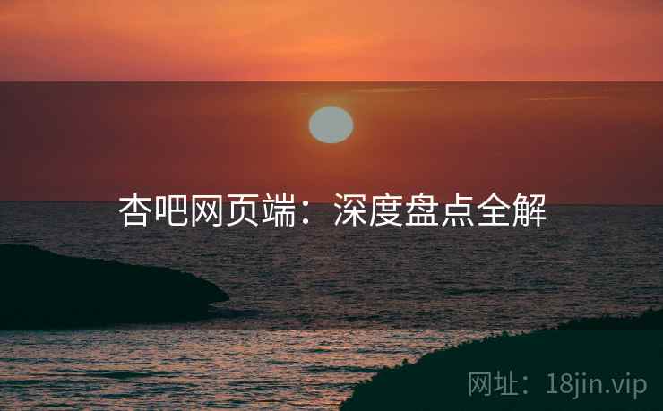 杏吧网页端：深度盘点全解  第2张