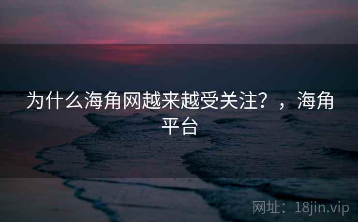 为什么海角网越来越受关注？，海角平台  第1张
