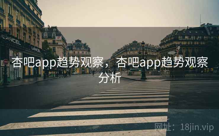 杏吧app趋势观察，杏吧app趋势观察分析  第1张