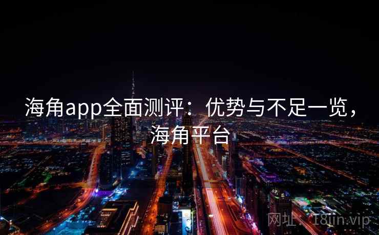 海角app全面测评：优势与不足一览，海角平台  第2张