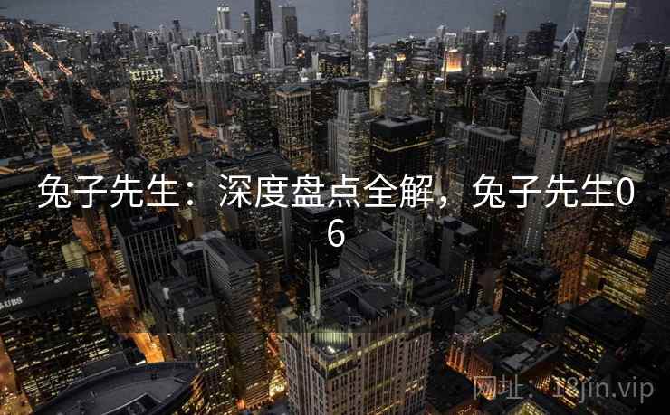 兔子先生：深度盘点全解，兔子先生06  第1张