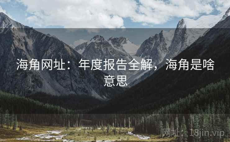 海角网址：年度报告全解，海角是啥意思  第1张
