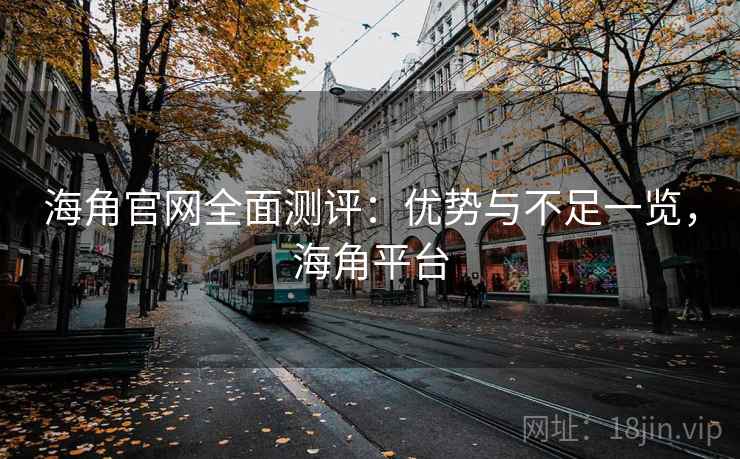 海角官网全面测评：优势与不足一览，海角平台  第1张