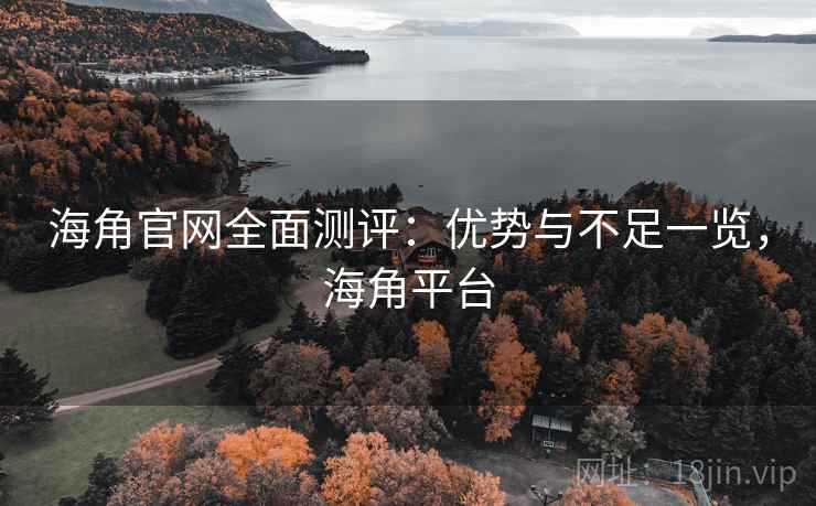 海角官网全面测评：优势与不足一览，海角平台  第2张