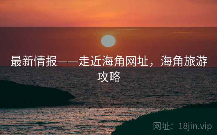 最新情报——走近海角网址，海角旅游攻略  第2张
