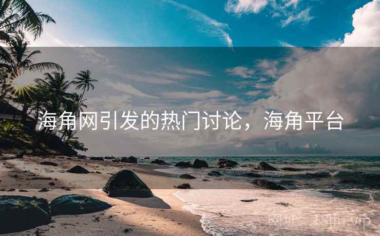 海角网引发的热门讨论，海角平台  第1张