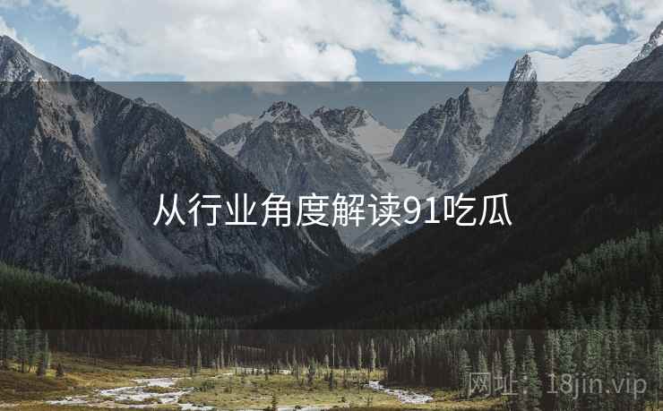 从行业角度解读91吃瓜  第1张