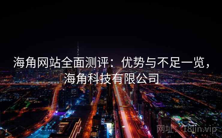 海角网站全面测评：优势与不足一览，海角科技有限公司  第1张