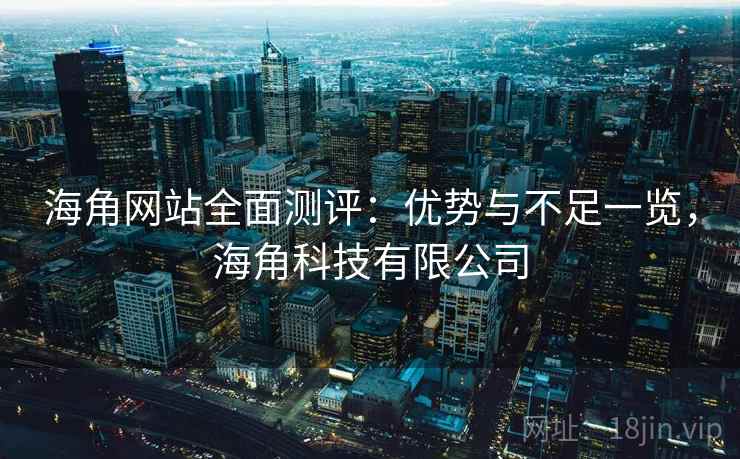 海角网站全面测评：优势与不足一览，海角科技有限公司  第2张