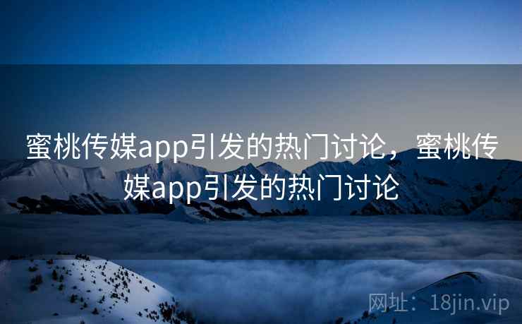 蜜桃传媒app引发的热门讨论，蜜桃传媒app引发的热门讨论  第1张