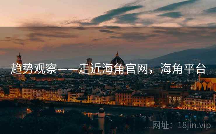 趋势观察——走近海角官网，海角平台  第1张