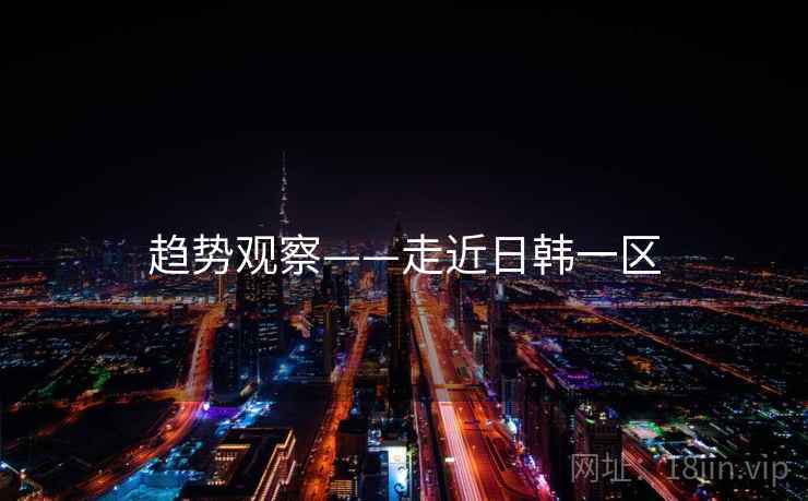 趋势观察——走近日韩一区
