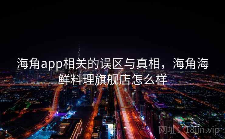 海角app相关的误区与真相，海角海鲜料理旗舰店怎么样  第1张