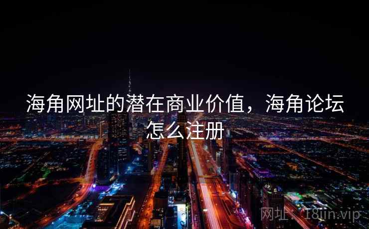 海角网址的潜在商业价值，海角论坛怎么注册  第2张