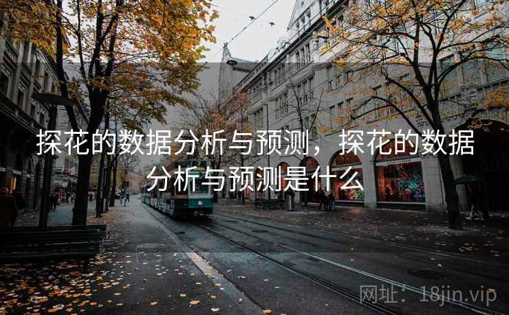 探花的数据分析与预测,探花的数据分析与预测是什么 第2张 探花的数据分析与预测,探花的数据分析与预测是什么 第2张