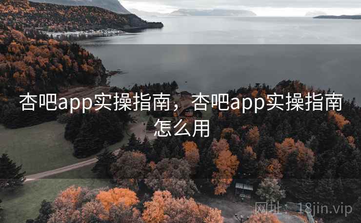 杏吧app实操指南，杏吧app实操指南怎么用  第2张