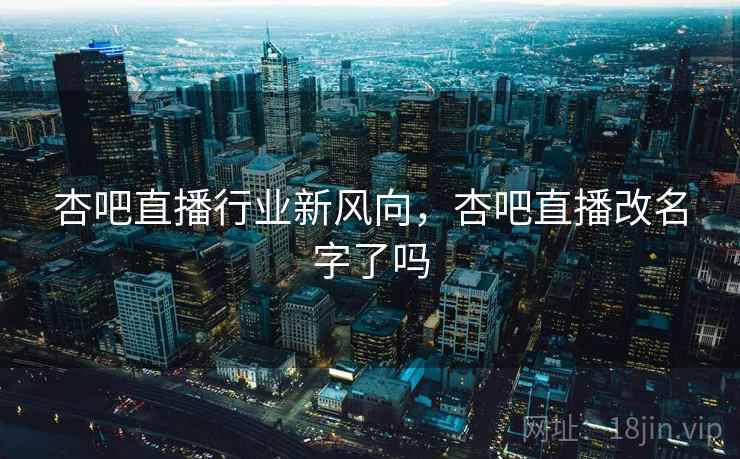 杏吧直播行业新风向，杏吧直播改名字了吗  第1张